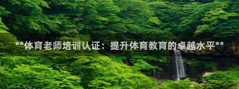 焦点娱乐官方网站入口下载安装：**体育老师培训认证：