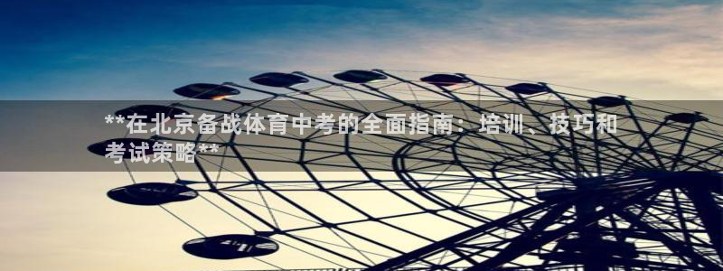 焦点娱乐怎么找客服：**在北京备战体育中考的全面指南
