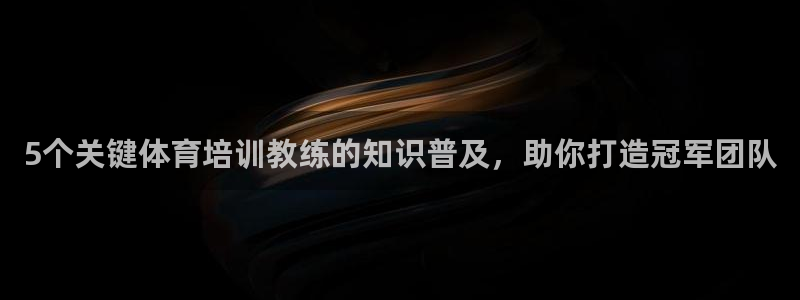 焦点娱乐违法吗：5个关键体育培训教练的知识普及，助你
