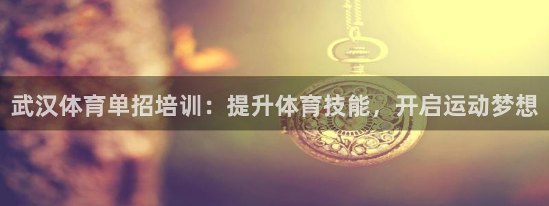 焦点娱乐官网下载安装最新版手机：武汉体育单招培训：提
