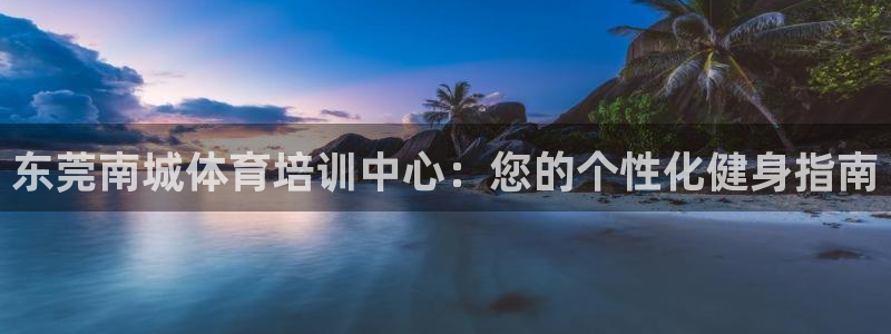 焦点娱乐平台客服热线电话：东莞南城体育培训中心：您的