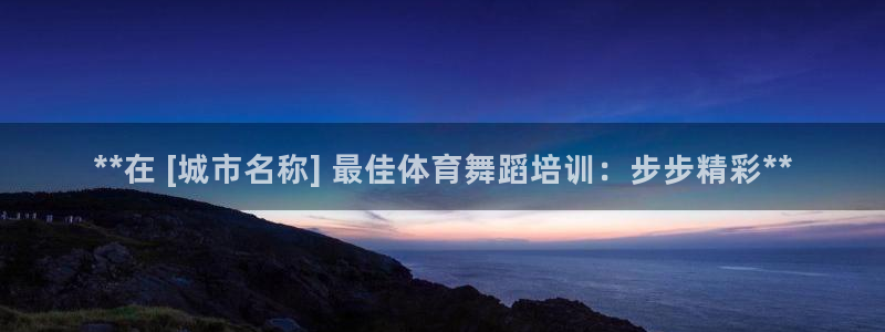 焦点娱乐平台账号在哪注册：**在 [城市名称] 最佳