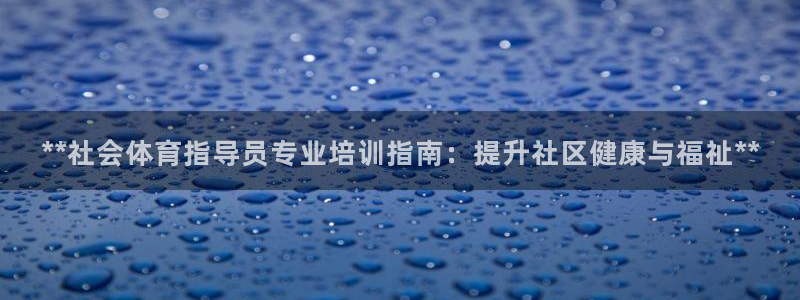 焦点娱乐说说文案：**社会体育指导员专业培训指南：提