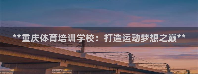 焦点娱乐开发商是谁：**重庆体育培训学校：打造运动梦
