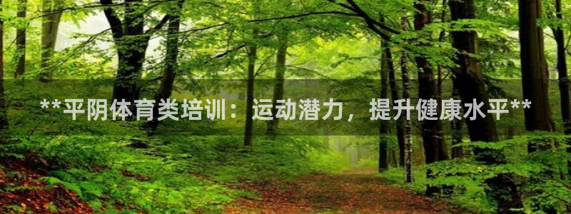 焦点娱乐营7O777：**平阴体育类培训：运动潜力，