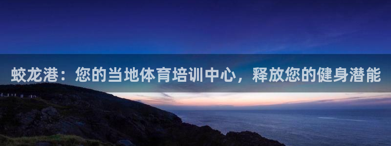 焦点娱乐官方网站入口在线观看：蛟龙港：您的当地体育培