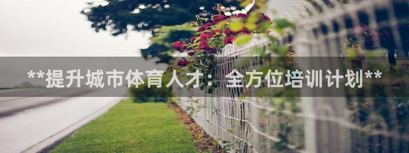 焦点娱乐官网下载安装手机版最新：**提升城市体育人才