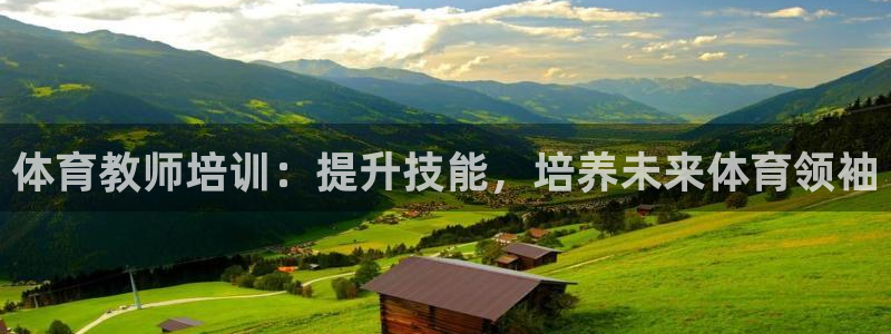 焦点娱乐平台总代理开户：体育教师培训：提升技能，培养