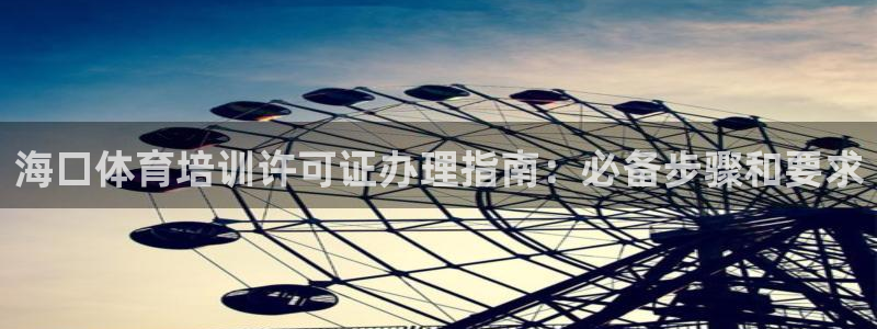 焦点娱乐平台底7O777：海口体育培训许可证办理指南