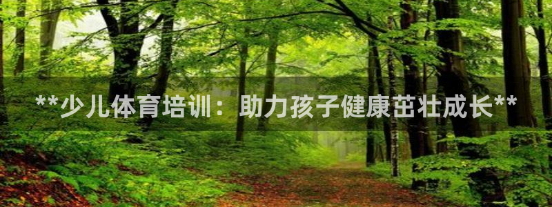 焦点娱乐vs皇族不败神话下载：**少儿体育培训：助力