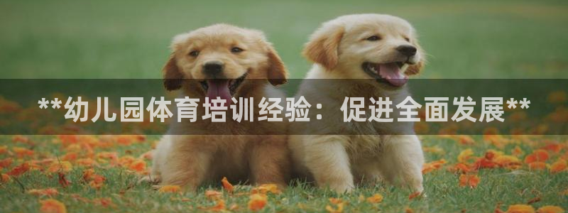 焦点娱乐星白鹿罗云熙在线磕cp：**幼儿园体育培训经