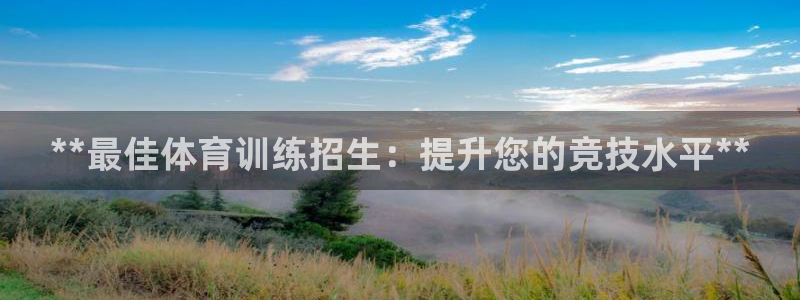 焦点娱乐是黑平台吗是真的吗：**最佳体育训练招生：提升您的竞