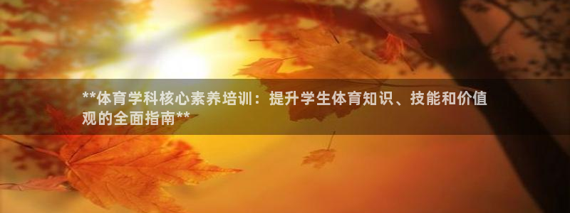 焦点娱乐平台登录不了：**体育学科核心素养培训：提升
