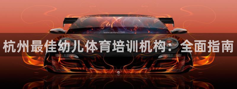 焦点娱乐传媒有限公司官网：杭州最佳幼儿体育培训机构：全面指南