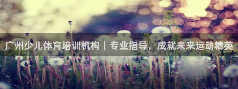 焦点娱乐开发：广州少儿体育培训机构｜专业指导，成就未