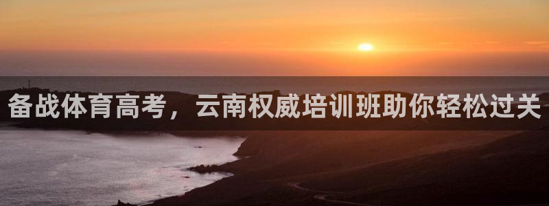 焦点娱乐网站下载地址：备战体育高考，云南权威培训班助