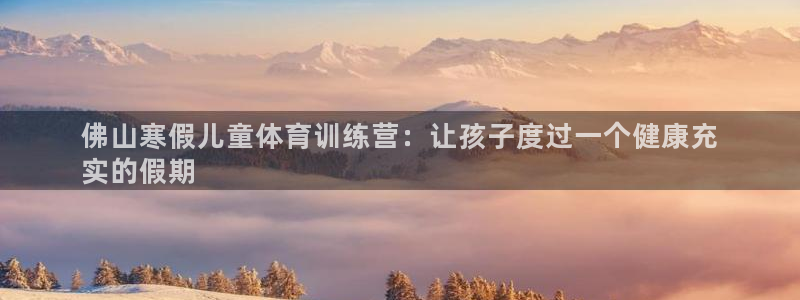 焦点娱乐传媒：佛山寒假儿童体育训练营：让孩子度过一个