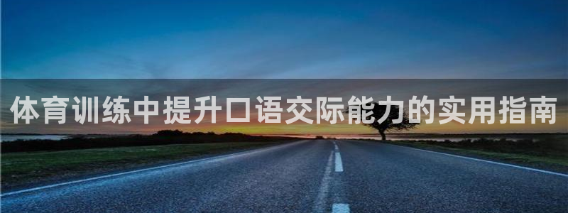 焦点娱乐平台西7O777：体育训练中提升口语交际能力