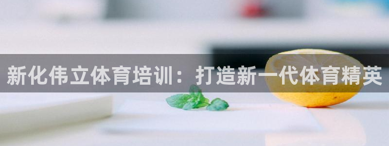 焦点娱乐平台账号在哪注册：新化伟立体育培训：打造新一代体育精