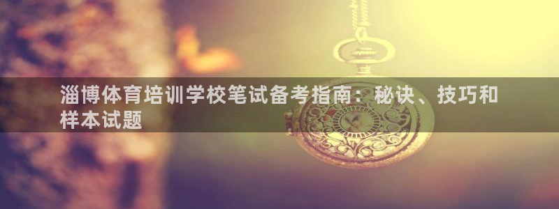 焦点娱乐平台客服电话号码是多少：淄博体育培训学校笔试
