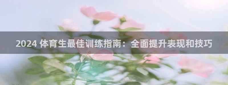 焦点娱乐传媒有限公司官网首页：2024 体育生最佳训练指南：