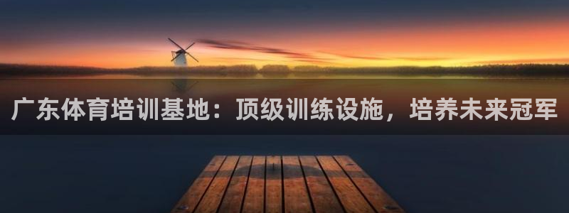 焦点娱乐网：广东体育培训基地：顶级训练设施，培养未来