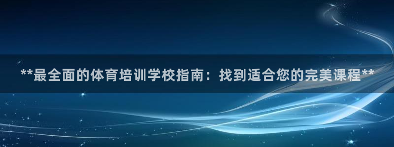 焦点娱乐皮皮虾：**最全面的体育培训学校指南：找到适