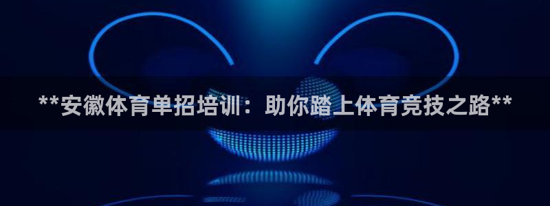 焦点娱乐会所：**安徽体育单招培训：助你踏上体育竞技