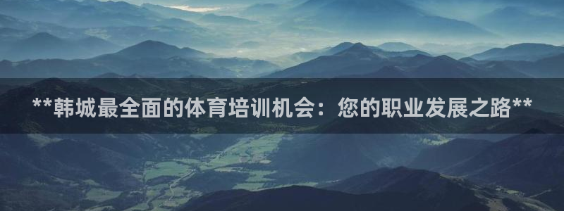 焦点娱乐官网首页入口下载：**韩城最全面的体育培训机