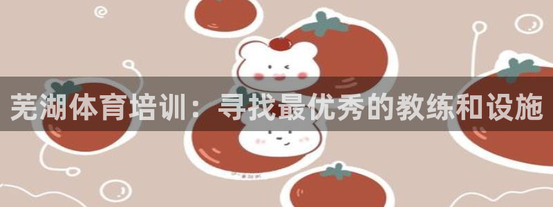 焦点娱乐官网首页入口网站：芜湖体育培训：寻找最优秀的