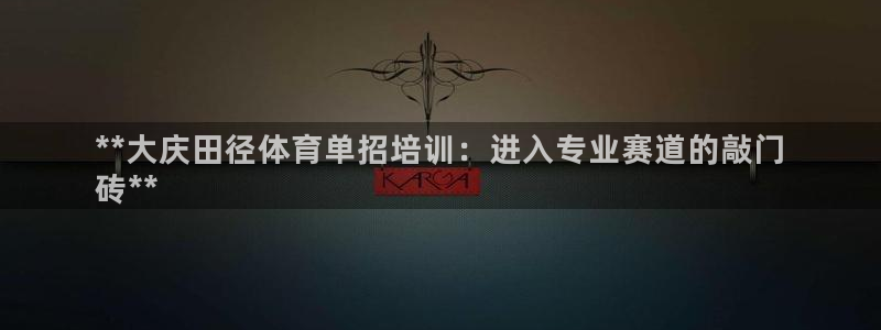 焦点娱乐游戏攻略大全：**大庆田径体育单招培训：进入