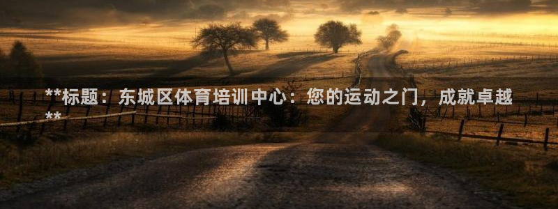 焦点娱乐如何注册账号的：**标题：东城区体育培训中心
