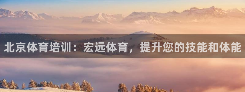 焦点娱乐如何注册账号：北京体育培训：宏远体育，提升您的技能和