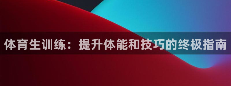 焦点娱乐平台怎么样：体育生训练：提升体能和技巧的终极