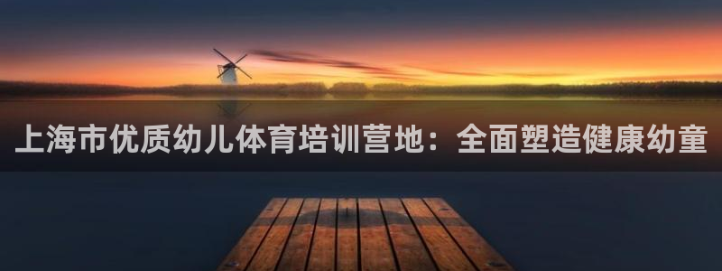 焦点娱乐待遇：上海市优质幼儿体育培训营地：全面塑造健