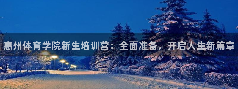 焦点娱乐不出款怎么回事：惠州体育学院新生培训营：全面准备，开