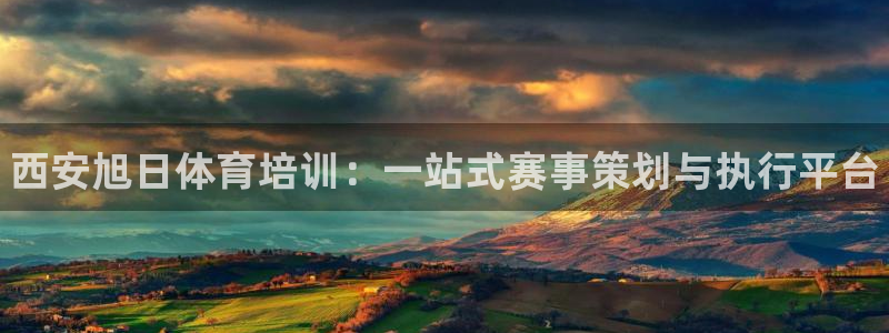 焦点娱乐拉菲11：西安旭日体育培训：一站式赛事策划与